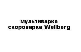 мультиварка скороварка Wellberg